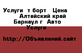 Услуги 5т борт › Цена ­ 900 - Алтайский край, Барнаул г. Авто » Услуги   